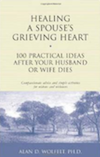 Healing a Spouse's Grieving Heart: 100 Practical Ideas After Your Husband or Wife Dies